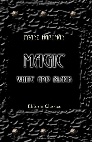 Magic, White and Black, or the Science of Finite and Infinite Life, Containing Practical Hints for Students in Occultism Magic, White and Black, or the Science of Finite and Infinite Life, Containing Practical Hints for Students in Occultism von Adamant Media Corporation