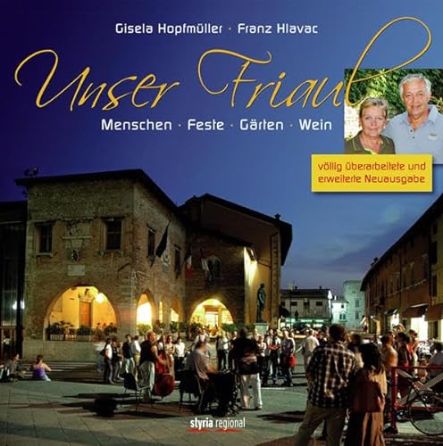 Unser Friaul: Menschen - Feste - Gärten - Wein. Völlig überarbeitete und erweiterte Neuausgabe von Styria Regional