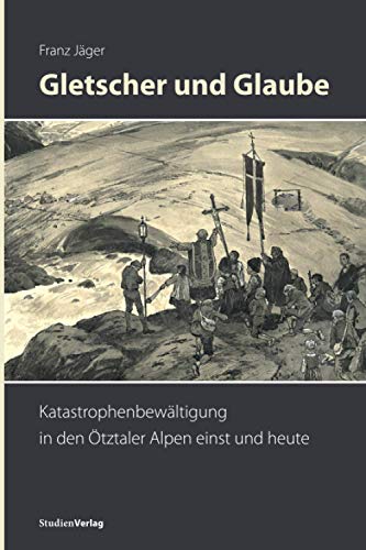 Gletscher und Glaube: Katastrophenbewältigung in den Ötztaler Alpen einst und heute von Studienverlag GmbH