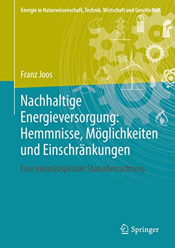 Nachhaltige Energieversorgung: Hemmnisse, Möglichkeiten und Einschränkungen: Eine interdisziplinäre Statusbetrachtung (Energie in Naturwissenschaft, Technik, Wirtschaft und Gesellschaft) von Springer