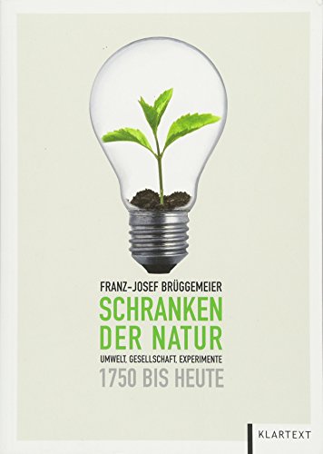 Schranken der Natur: Umwelt, Gesellschaft, Experimente 1750 bis heute von Klartext-Verlagsges.