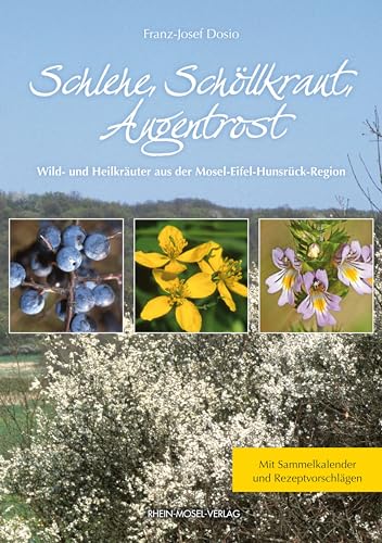 Schlehe, Schöllkraut, Augentrost: Wild- und Heilkräuter aus der Mosel-Eifel-Hunsrück-Region mit Sammelkalender und Rezeptvorschlägen von Rhein-Mosel-Verlag