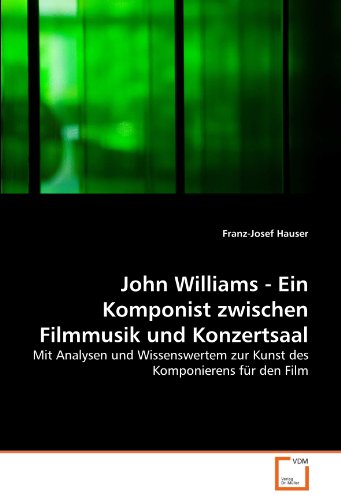John Williams - Ein Komponist zwischen Filmmusik und Konzertsaal: Mit Analysen und Wissenswertem zur Kunst des Komponierens für den Film von VDM Verlag Dr. Müller