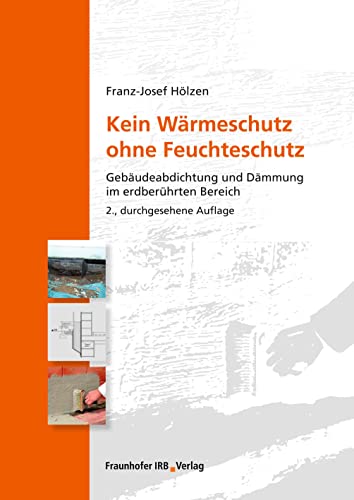 Kein Wärmeschutz ohne Feuchteschutz: Gebäudeabdichtung und Dämmung im erdberührten Bereich. von Fraunhofer Irb Verlag