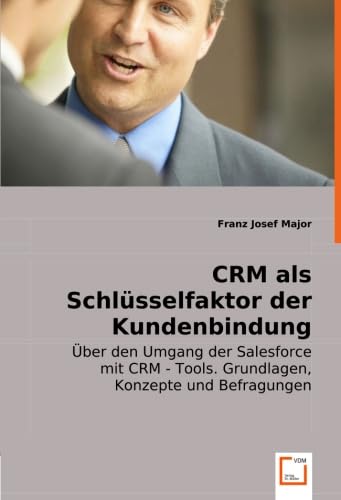 CRM als Schlüsselfaktor der Kundenbindung: Über den Umgang der Salesforce mit CRM - Tools. Grundlagen, Konzepte und Befragungen von VDM Verlag Dr. Müller