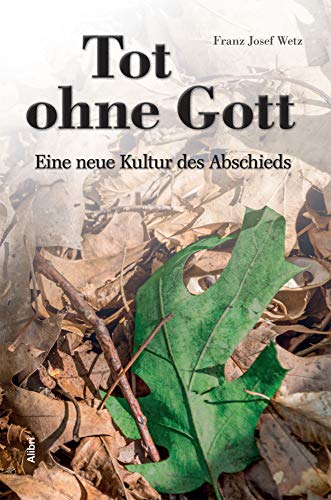 Tot ohne Gott: Eine neue Kultur des Abschieds