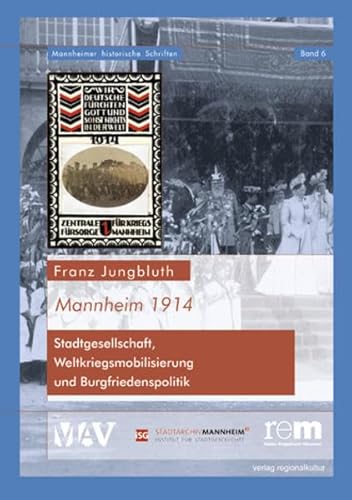 Mannheim 1914 - Stadtgesellschaft, Weltkriegsmobilisierung und Burgenfriedenspolitik: Stadtgesellschaft, Weltkriegsmobilisierung und Burgfriedenspolitik (Mannheimer Historische Schriften)