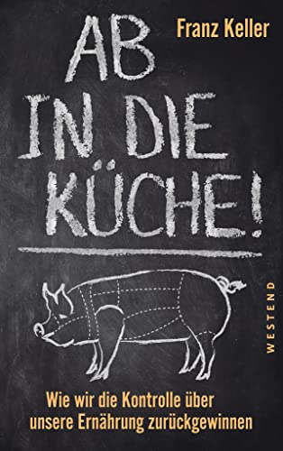 Ab in die Küche!: Wie wir die Kontrolle über unsere Ernährung zurückgewinnen