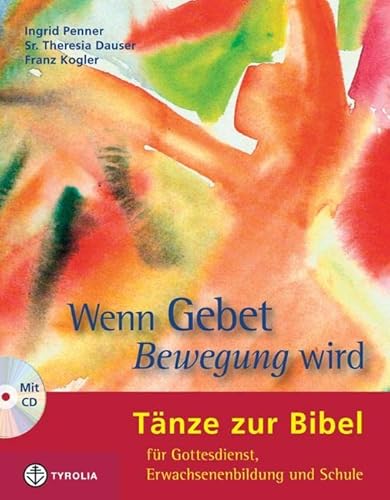 Wenn Gebet Bewegung wird: Tänze zur Bibel für Gottesdienst, Erwachsenenbildung und Schule von Tyrolia Verlagsanstalt Gm