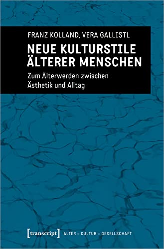 Neue Kulturstile älterer Menschen: Zum Älterwerden zwischen Ästhetik und Alltag (Alter - Kultur - Gesellschaft) von Transcript Verlag