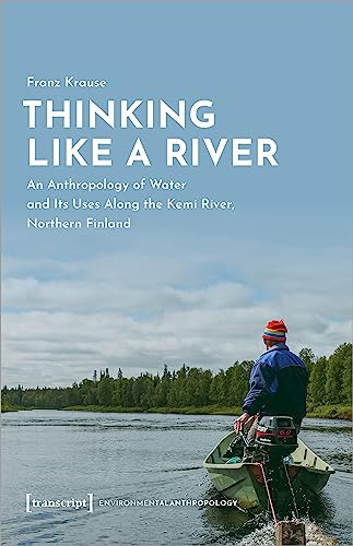 Thinking Like a River: An Anthropology of Water and Its Uses Along the Kemi River, Northern Finland (Umweltethnologie) von transcript