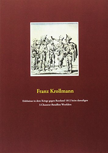 Erlebnisse in dem Kriege gegen Russland 1812 beim damaligen 3.Chasseur-Bataillon Westfalen Erlebnisse in dem Kriege gegen Russland 1812 beim damaligen 3.Chasseur-Bataillon Westfalen