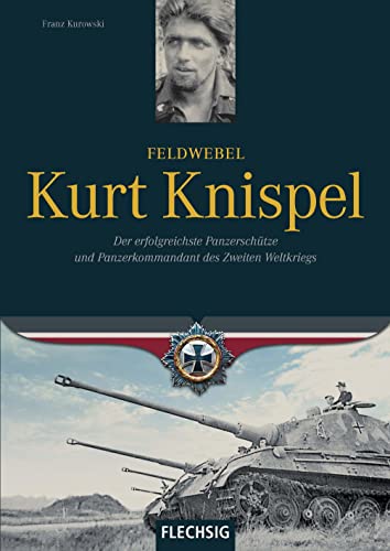 Ritterkreuzträger - Feldwebel Kurt Knispel - Der erfolgreichste Panzerschütze und Panzerkommandant des 2. Weltkriegs - FLECHSIG Verlag