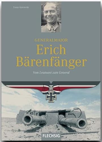 Ritterkreuzträger - Generalmajor Erich Bärenfänger - Vom Leutnant zum General - FLECHSIG Verlag (Flechsig - Geschichte/Zeitgeschichte)