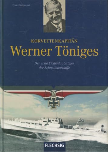 Korvettenkapitän Werner Töniges: Der erste Eichenlaubträger der Schnellbootwaffe (Flechsig - Geschichte/Zeitgeschichte)