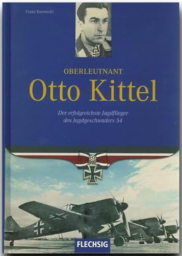 Ritterkreuzträger - Oberleutnant Otto Kittel - Der erfolgreichste Jagdflieger des Jagdgeschwaders 54 - FLECHSIG Verlag (Flechsig - Geschichte/Zeitgeschichte)