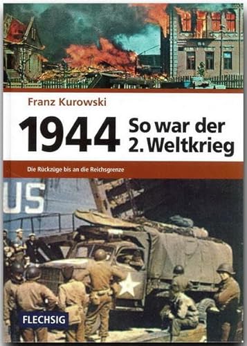 ZEITGESCHICHTE - 1944 - So war der 2. Weltkrieg - Die Rückzüge bis an die Reichsgrenze - FLECHSIG Verlag: Die Rückzüge bis an die Reichsgrenzen von Flechsig Verlag