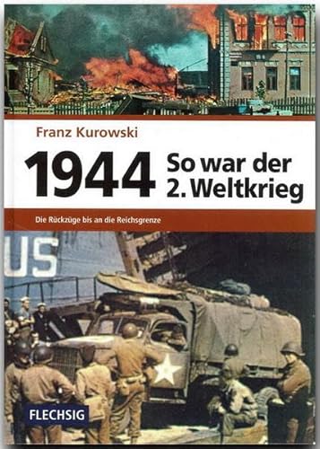ZEITGESCHICHTE - 1944 - So war der 2. Weltkrieg - Die Rückzüge bis an die Reichsgrenze - FLECHSIG Verlag: Die Rückzüge bis an die Reichsgrenzen