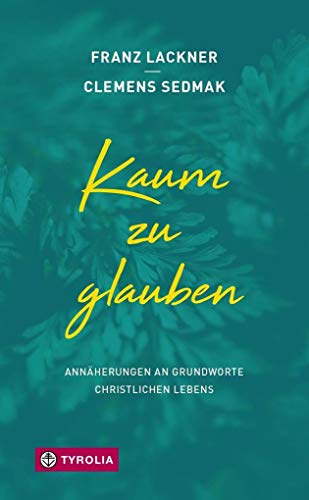 Kaum zu glauben: Annäherungen an Grundworte christlichen Lebens von Tyrolia Verlagsanstalt Gm
