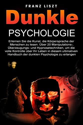 Dunkle Psychologie: Lernen Sie die Kunst, die Körpersprache der Menschen zu lesen. 20+ Manipulations-, Überredungs- und Hypnosetechniken, um die volle ... Leitfaden der dunklen Psychologie. von Franz Liszt