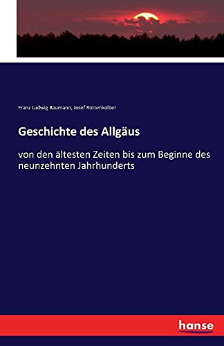 Geschichte des Allgäus: von den ältesten Zeiten bis zum Beginne des neunzehnten Jahrhunderts von Hansebooks