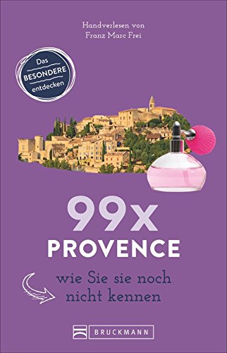 Bruckmann Reiseführer: 99 x Provence wie Sie es noch nicht kennen. 99x Kultur, Natur, Essen und Hotspots abseits der bekannten Highlights.: Ein ... enthält, die Sie nicht verpassen sollten