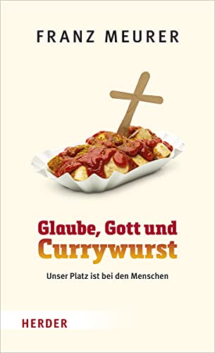 Glaube, Gott und Currywurst: Unser Platz ist bei den Menschen von Herder