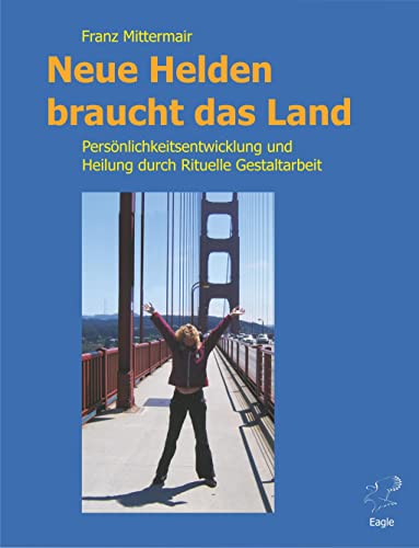 Neue Helden braucht das Land.: Persönlichkeitsentwicklung und Heilung durch Rituelle Gestaltarbeit. Das Handbuch für die "große Heldenreise". von Eagle-Books