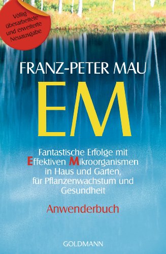 EM: Fantastische Erfolge mit Effektiven Mikroorganismen in Haus und Garten, für Pflanzenwachstum und Gesundheit - Anwenderbuch von Goldmann Verlag