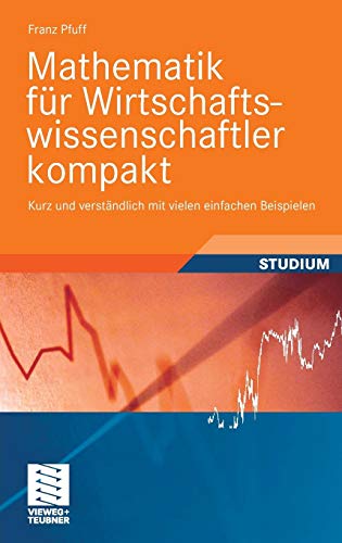 Mathematik für Wirtschaftswissenschaftler kompakt: Kurz und verständlich mit vielen einfachen Beispielen (Studienbücher Wirtschaftsmathematik)