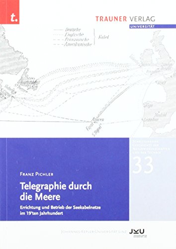 Telegraphie durch die Meere, Schriftenreihe Geschichte der Naturwissenschaften und der Technik, Bd. 33: Errichtung und Betrieb der Seekabelnetze im 19ten Jahrhundert von Trauner Verlag