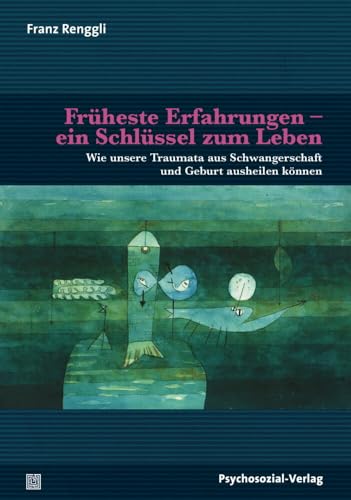 Früheste Erfahrungen – ein Schlüssel zum Leben: Wie unsere Traumata aus Schwangerschaft und Geburt ausheilen können (Neue Wege für Eltern und Kind)