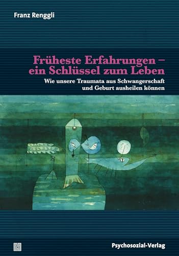 Früheste Erfahrungen – ein Schlüssel zum Leben: Wie unsere Traumata aus Schwangerschaft und Geburt ausheilen können (Neue Wege für Eltern und Kind)