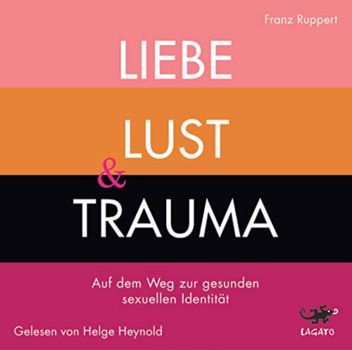 Liebe, Lust & Trauma: Auf dem Weg zu gesunden sexuellen Identität von Lagato Verlag e.K.
