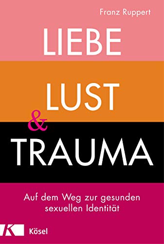 Liebe, Lust und Trauma: Auf dem Weg zur gesunden sexuellen Identität von Ksel-Verlag