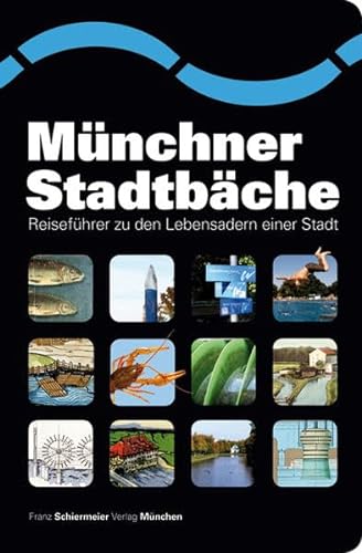 Münchner Stadtbäche: Reiseführer zu den Lebensadern einer Stadt von Schiermeier, Franz