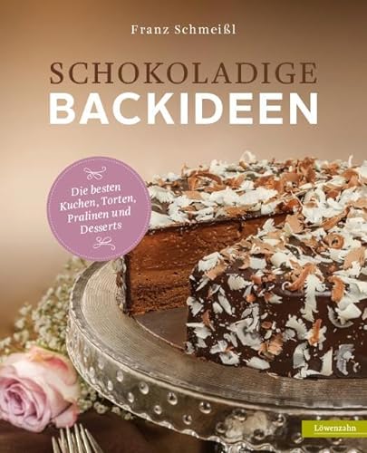 Schokoladige Backideen. Die besten Kuchen, Torten, Pralinen und Desserts