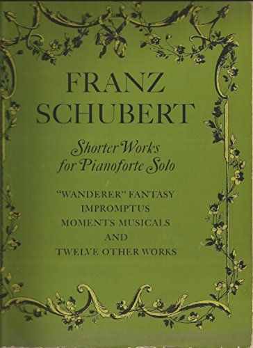 Franz Schubert Shorter Works For Pianoforte Solo: Wanderer Fantasy, Impromptus, Moments Musicaux and Twelve Other Works (Dover Classical Piano Music) von Dover Publications