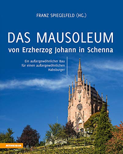 Das Mausoleum von Erzherzog Johann in Schenna: Ein außergewöhnlicher Bau für einen außergewöhnlichen Habsburger von Athesia Buch