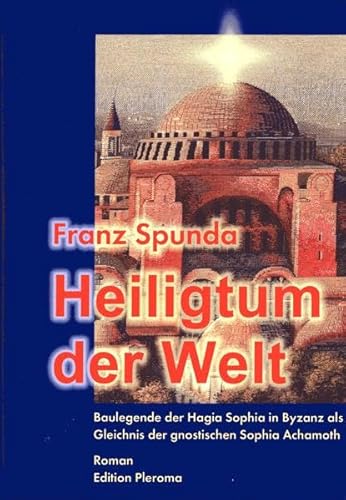 Heiligtum der Welt - Baulegende der Hagia Sophia in Byzanz als Gleichnis der gnostischen Sophia Achamoth Heiligtum der Welt - Baulegende der Hagia Sophia in Byzanz als Gleichnis der gnostischen Sophia Achamoth