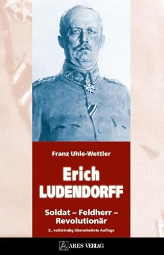 ERICH LUDENDORFF: Soldat – Feldherr – Revolutionär