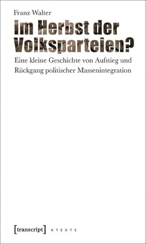 Im Herbst der Volksparteien?: Eine kleine Geschichte von Aufstieg und Rückgang politischer Massenintegration (X-Texte zu Kultur und Gesellschaft)