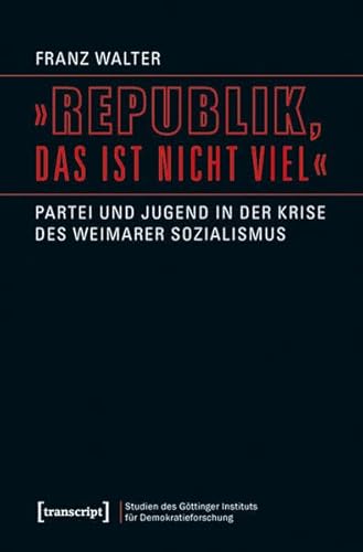 »Republik, das ist nicht viel«: Partei und Jugend in der Krise des Weimarer Sozialismus (Studien des Göttinger Instituts für Demokratieforschung zur ... und gesellschaftlicher Kontroversen) von transcript Verlag