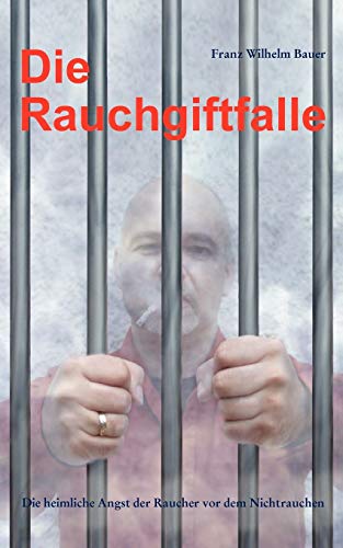 Die Rauchgiftfalle. Die heimliche Angst der Raucher vor dem Nichtrauchen Die Rauchgiftfalle. Die heimliche Angst der Raucher vor dem Nichtrauchen