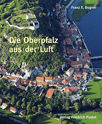 Die Oberpfalz aus der Luft: Bildband (Bayerische Geschichte)