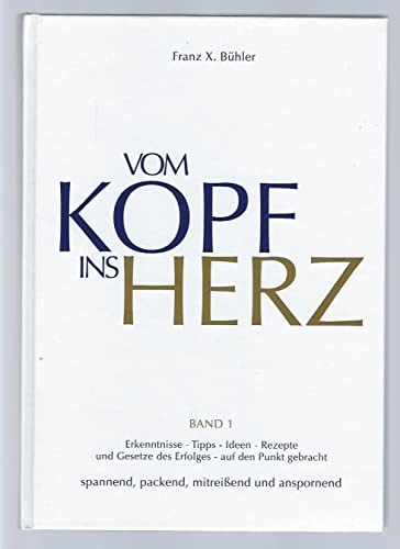 Vom Kopf ins Herz: Erkenntnisse, Tipps, Ideen, Rezepte und Gesetze des Erfolgs auf den Punkt gebracht. Spannend, packend, mitreisend und anspornend