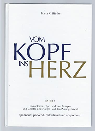 Vom Kopf ins Herz: Erkenntnisse, Tipps, Ideen, Rezepte und Gesetze des Erfolgs auf den Punkt gebracht. Spannend, packend, mitreisend und anspornend