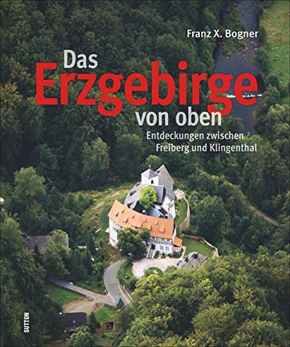 Das Erzgebirge von oben. Entdeckungen zwischen Freiberg und Klingenthal: Bildband, faszinierende Luftbilder,Vogelperspektive auf Sachsen zwischen ... zwischen Freiberg und Klingenthal von Sutton