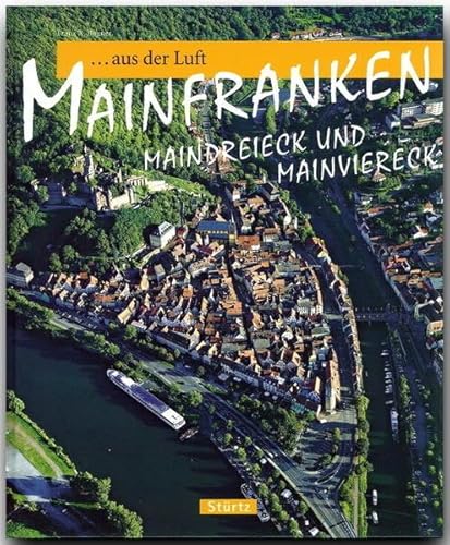 Reise durch MAINFRANKEN AUS DER LUFT - Maindreieck und Mainviereck - Ein Bildband mit über 120 Bildern - STÜRTZ Verlag: Ein Bildband mit über 120 Bildern auf 128 Seiten - STÜRTZ Verlag von Verlagshaus Würzburg - Stürtz