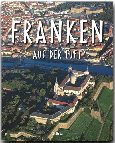 Reise durch FRANKEN aus der Luft - Ein Bildband mit über 160 Bildern - STÜRTZ Verlag: Ein Bildband mit über 160 Bildern auf 140 Seiten - STÜRTZ Verlag von Stürtz